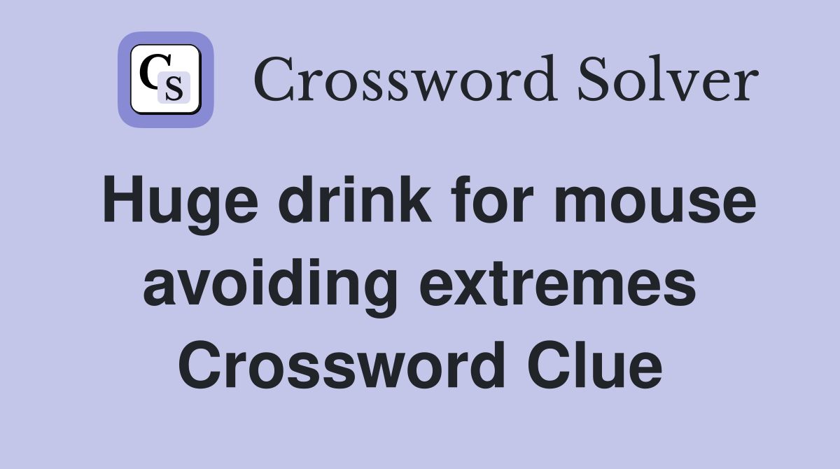 Huge drink for mouse avoiding extremes Crossword Clue Answers